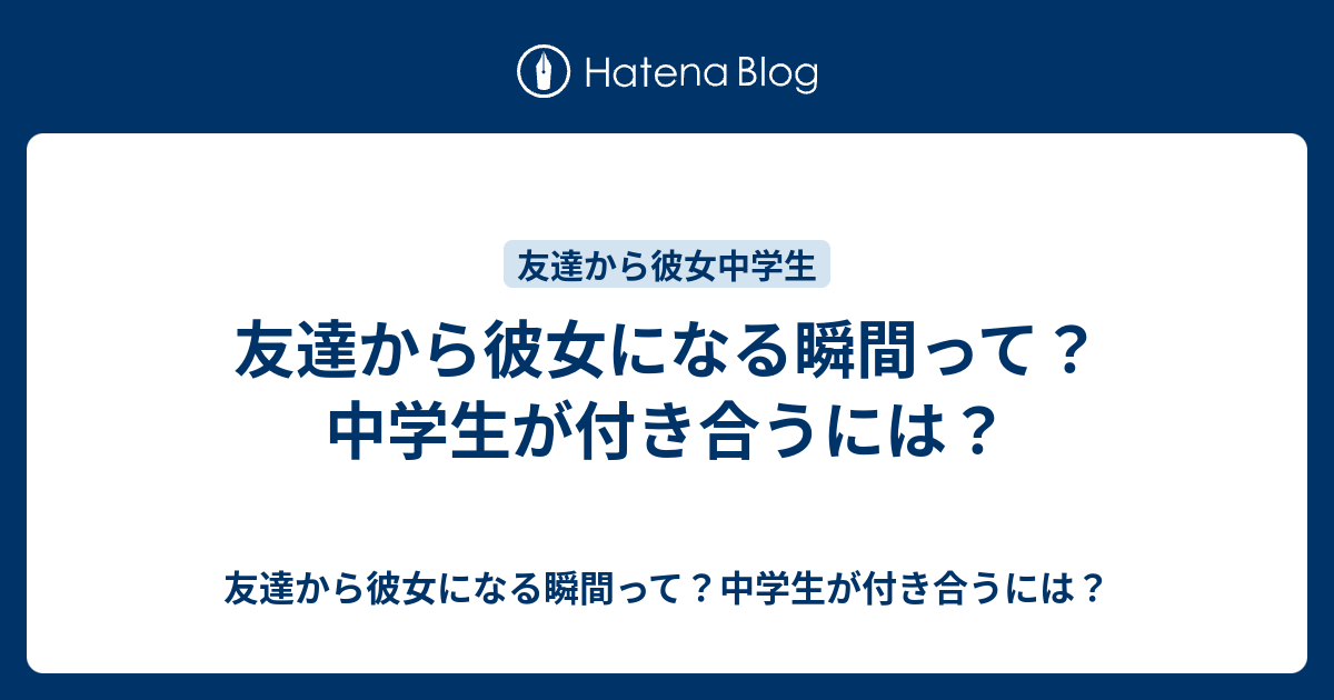 友達から彼女になる瞬間って 中学生が付き合うには 友達から彼女になる瞬間って 中学生が付き合うには