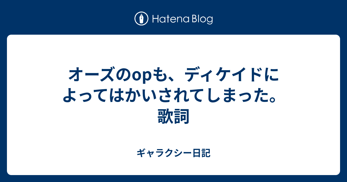 オーズのopも ディケイドによってはかいされてしまった 歌詞 ギャラクシー日記