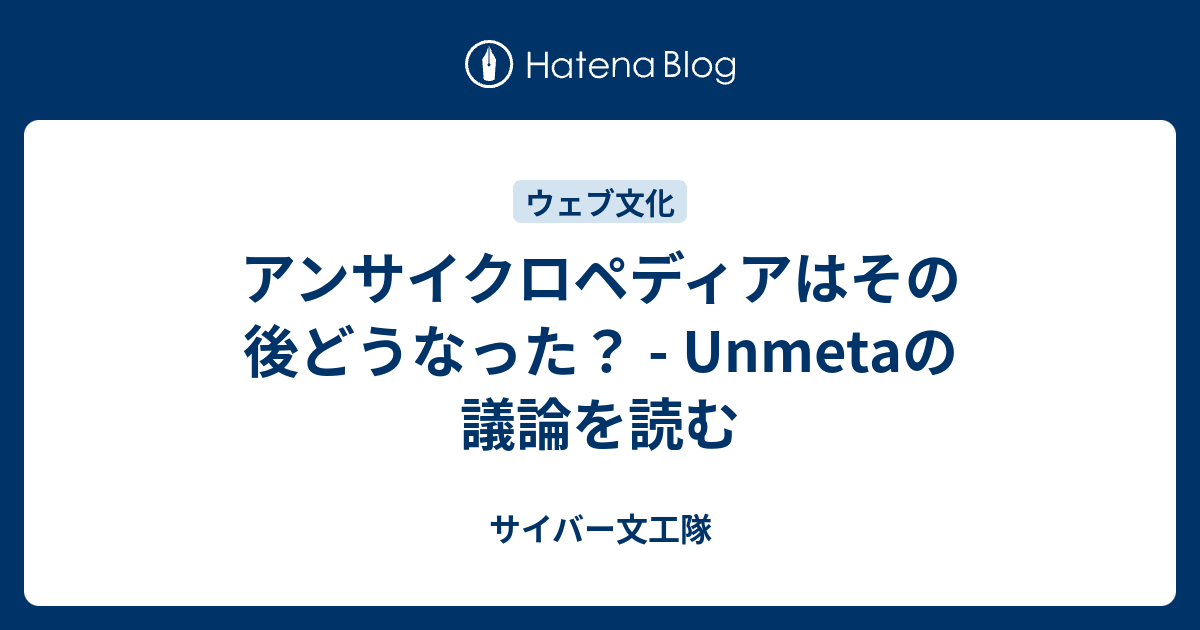 アンサイクロペディアはその後どうなった Unmetaの議論を読む サイバー文工隊