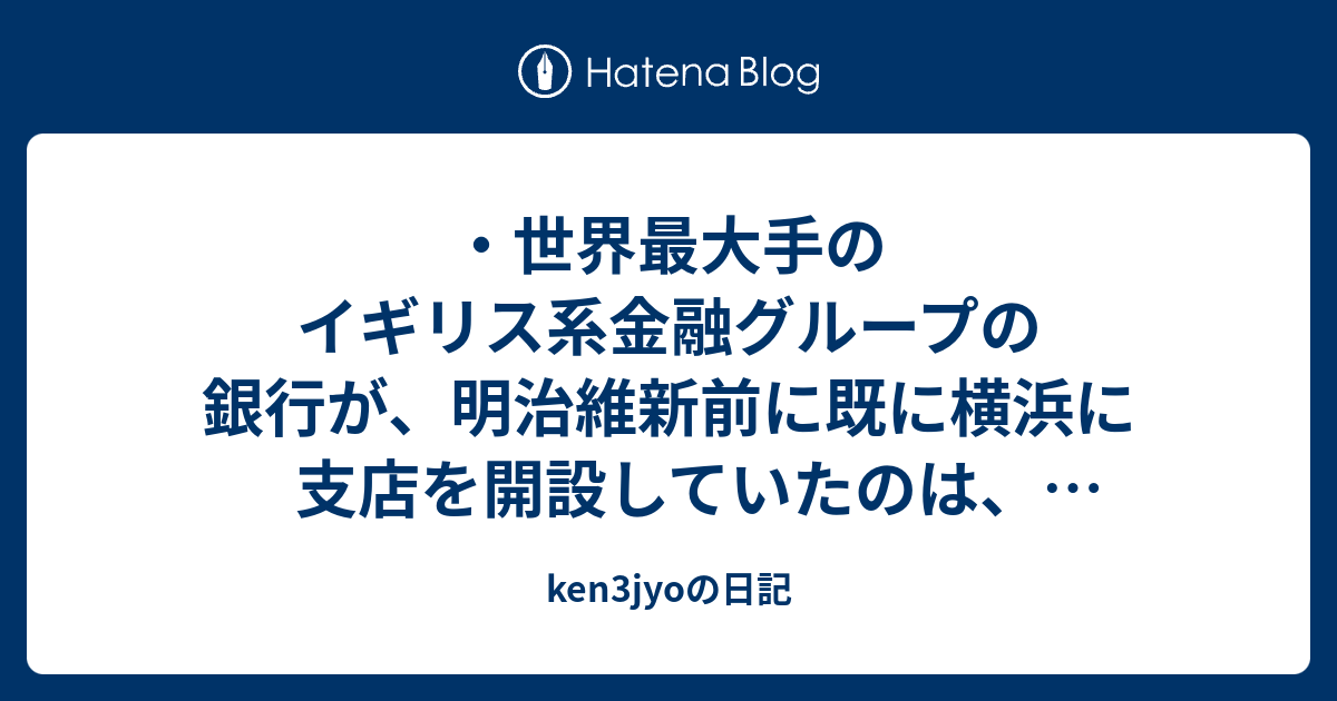 ・世界最大手のイギリス系金融グループの銀行が、明治維新前に既に横浜に支店を開設していたのは、ユダヤ国際金融資本の戦争
