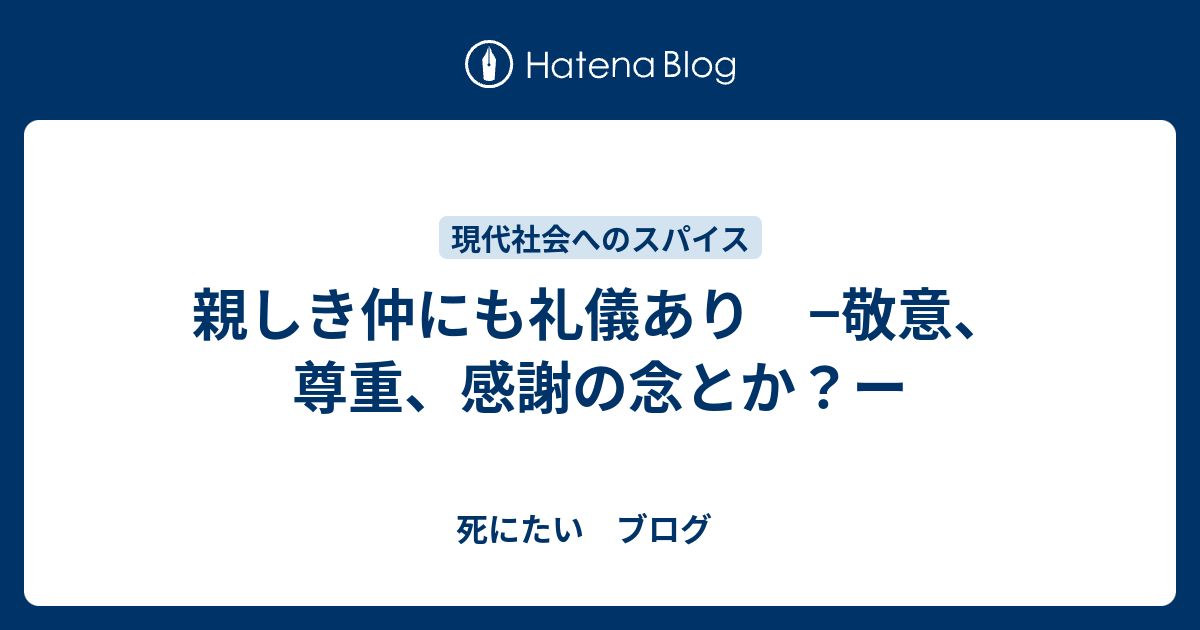 親しき仲にも礼儀あり 敬意 尊重 感謝の念とか ー 死にたい ブログ