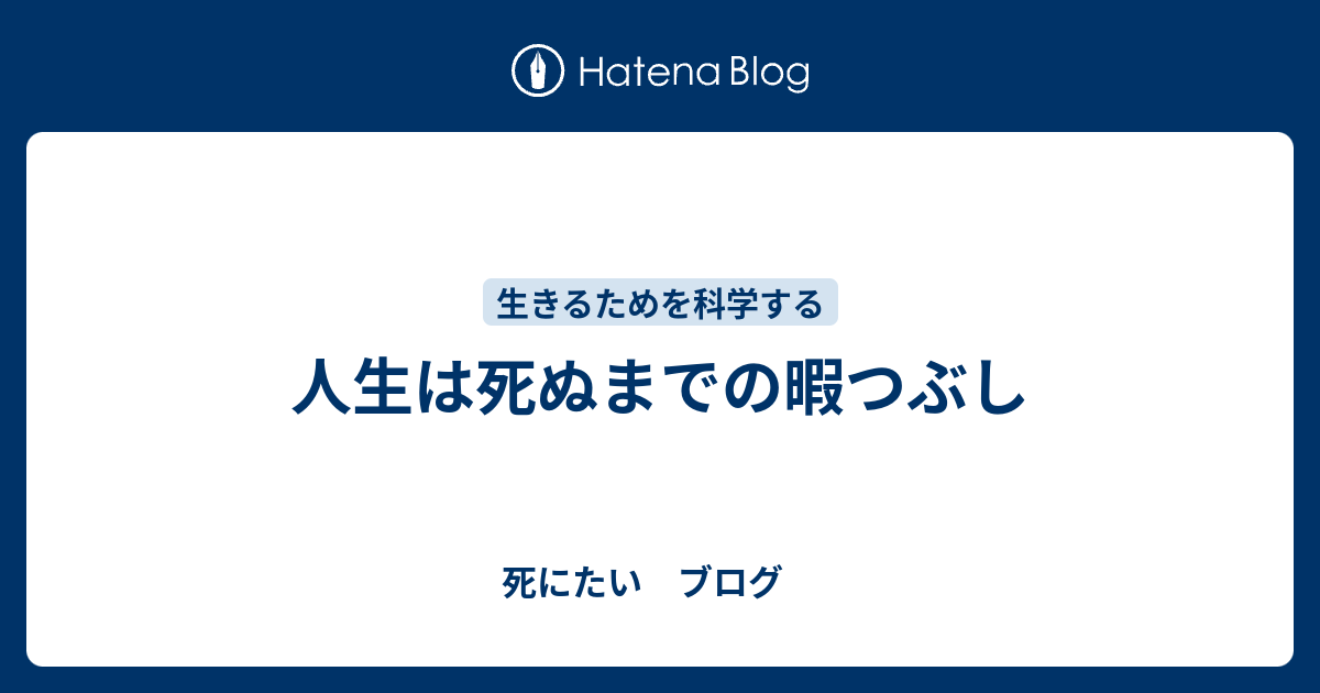 人生は死ぬまでの暇つぶし 死にたい ブログ