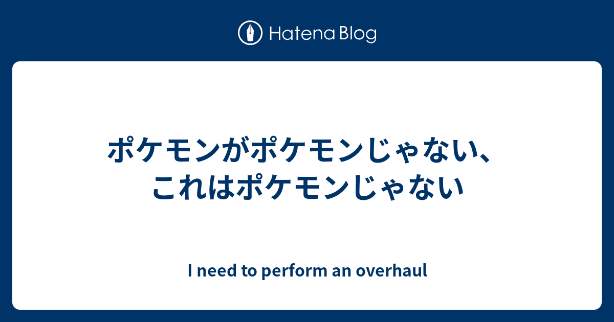 ポケモンがポケモンじゃない これはポケモンじゃない I Need To Perform An Overhaul