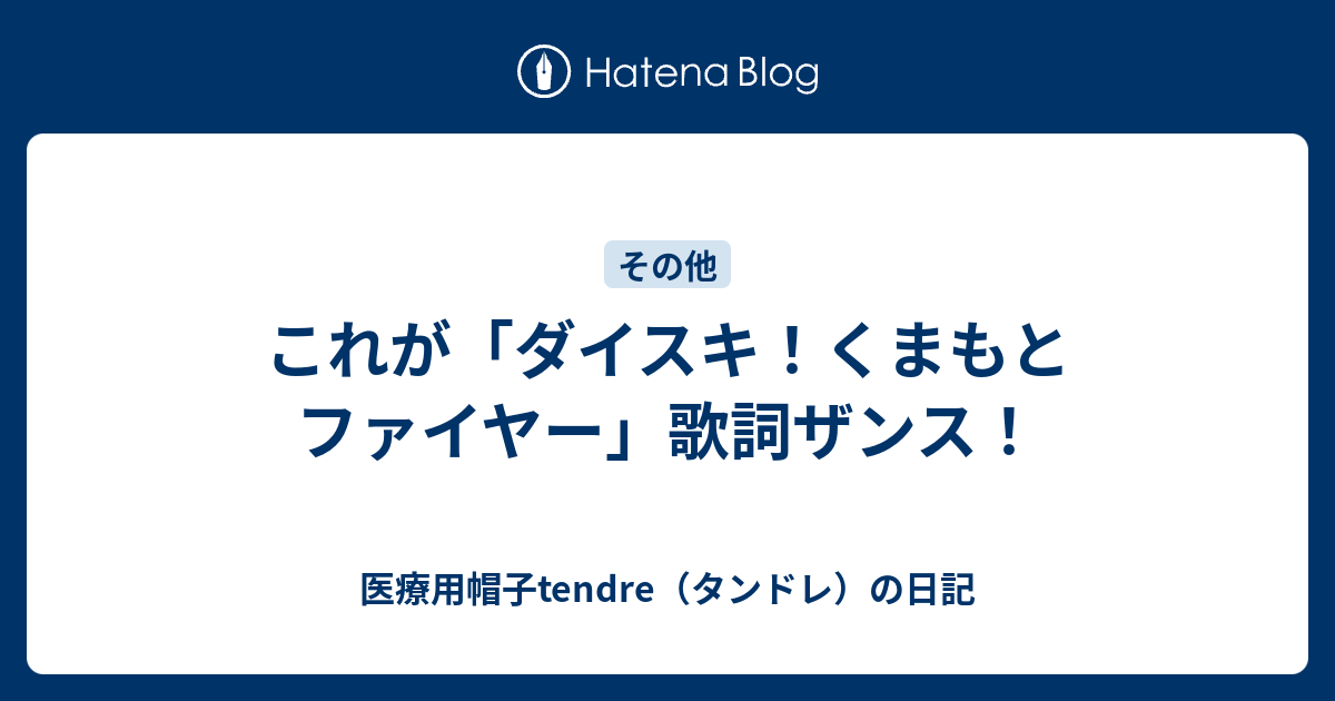 これが ダイスキ くまもとファイヤー 歌詞ザンス 医療用帽子tendre タンドレ の日記