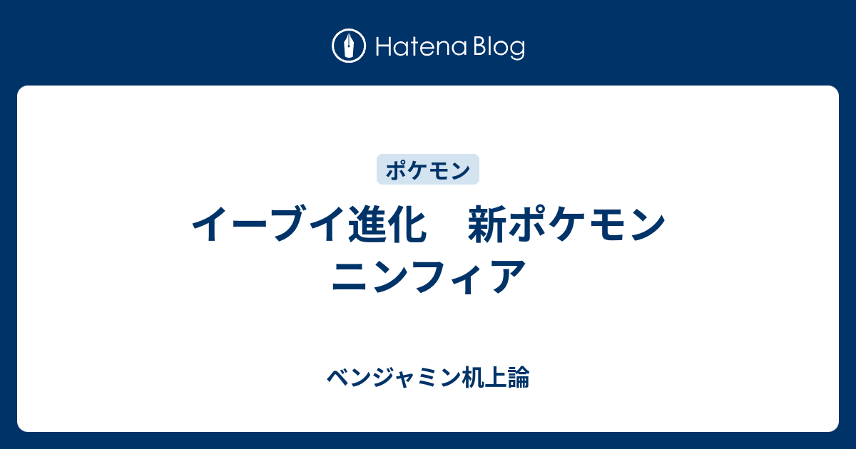 イーブイ進化 新ポケモン ニンフィア ベンジャミン机上論