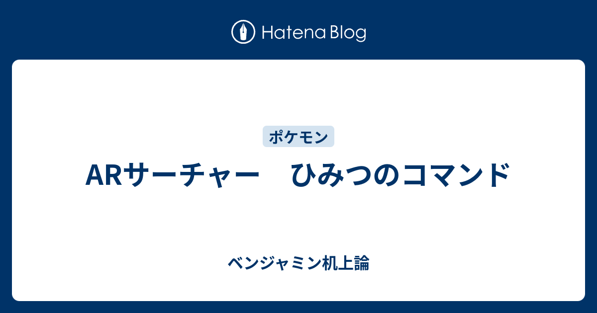 Arサーチャー ひみつのコマンド ベンジャミン机上論