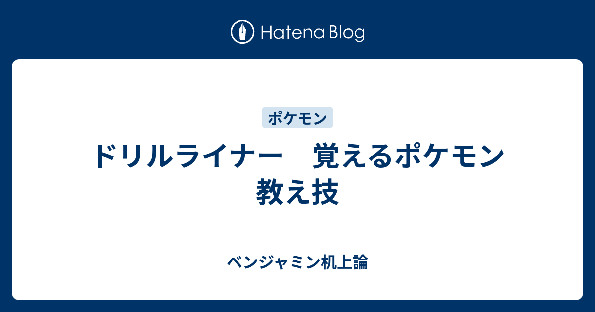 ドリルライナー 覚えるポケモン 教え技 ベンジャミン机上論