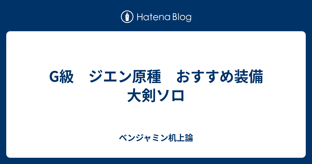 G級 ジエン原種 おすすめ装備 大剣ソロ ベンジャミン机上論