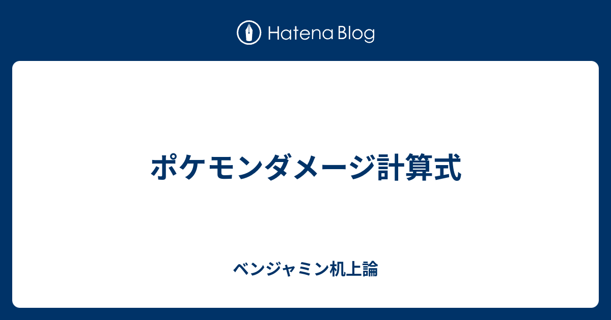 ポケモンダメージ計算式 ベンジャミン机上論