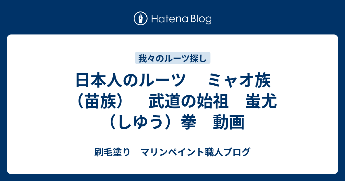 日本人のルーツ ミャオ族 苗族 武道の始祖 蚩尤 しゆう 拳 動画 刷毛塗り マリンペイント職人ブログ