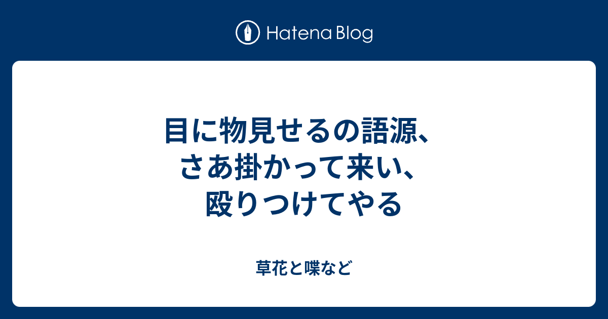 目に物見せるの語源 さあ掛かって来い 殴りつけてやる 外国語散策