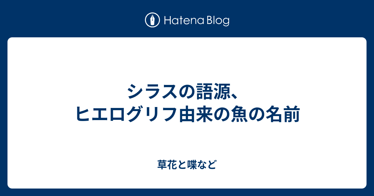 シラスの語源、ヒエログリフ由来の魚の名前 - 外国語散策