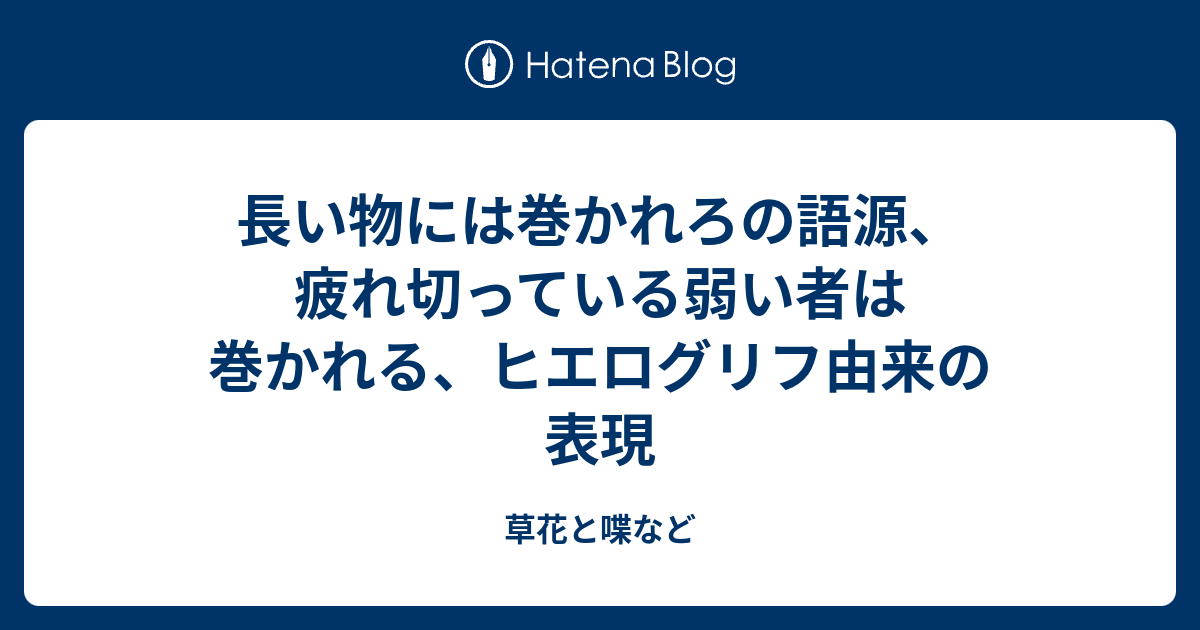 長い物には巻かれろの語源 疲れ切っている弱い者は巻かれる ヒエログリフ由来の表現 外国語散策