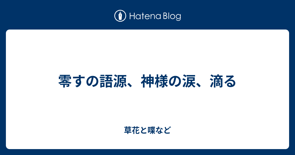 零すの語源 神様の涙 滴る 外国語散策