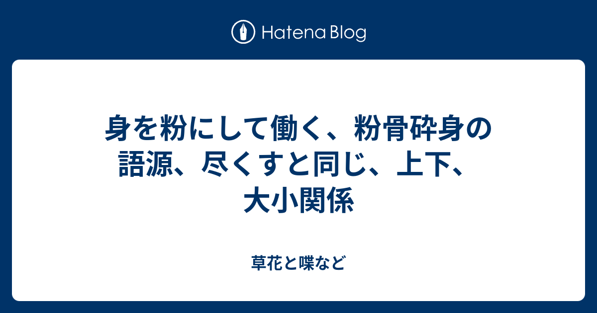 身を粉にして働く 粉骨砕身の語源 尽くすと同じ 上下 大小関係 外国語散策