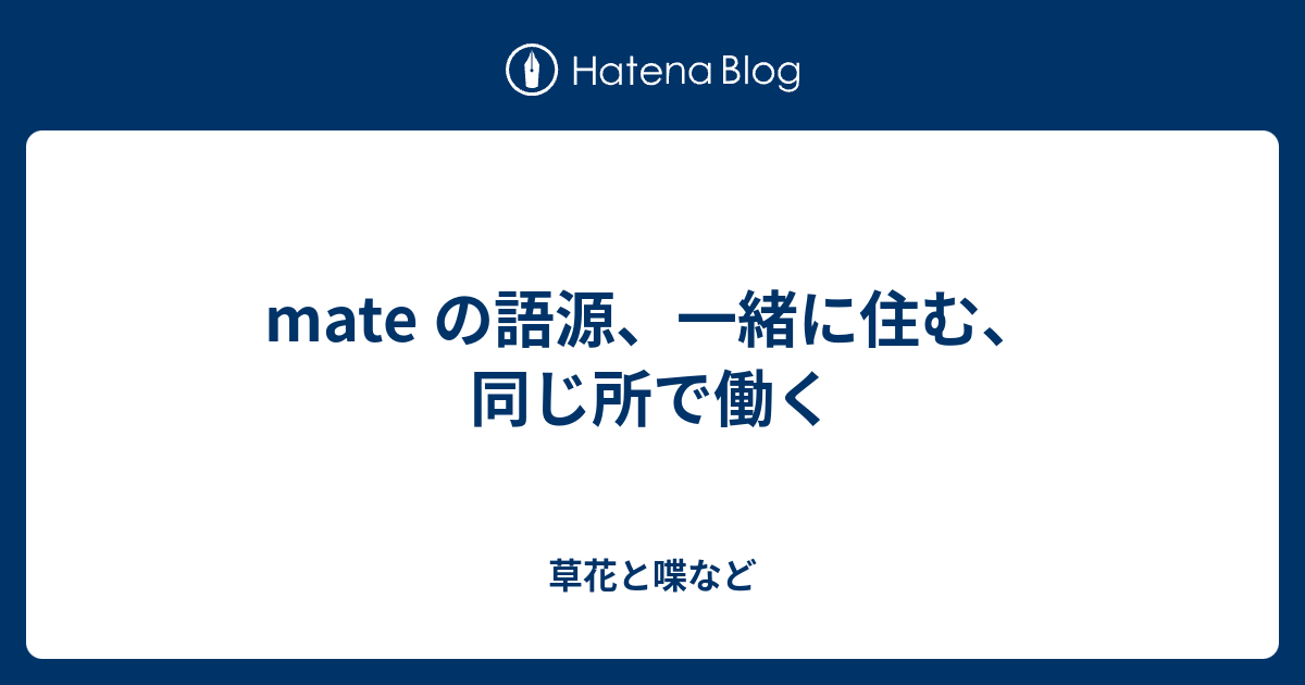 Mate の語源 一緒に住む 同じ所で働く 外国語散策