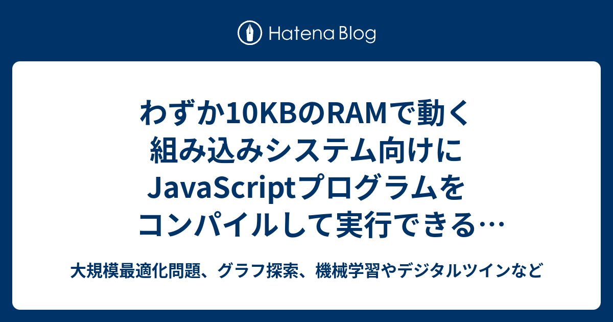 わずか10KBのRAMで動く組み込みシステム向けにJavaScriptプログラムをコンパイルして実行できる「MicroQuickJS」 - 大 ...