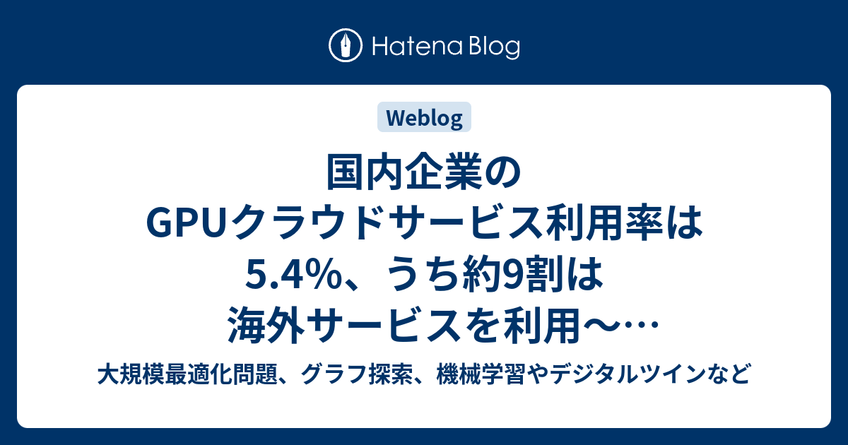 国内企業のGPUクラウドサービス利用率は5.4％、うち約9割は海外サービスを利用～GMOインターネットグループ調査 - 大規模最適化問題 ...