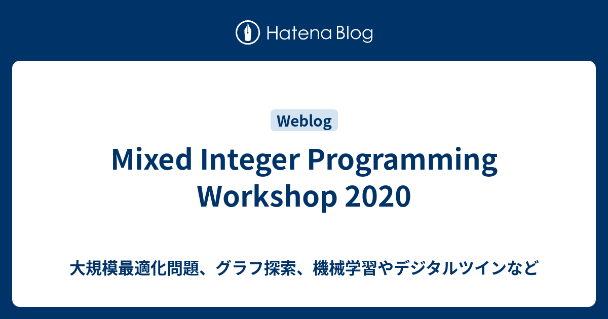 Mixed Integer Programming Workshop 2020 - 大規模最適化問題、グラフ探索、機械学習やデジタルツインなど