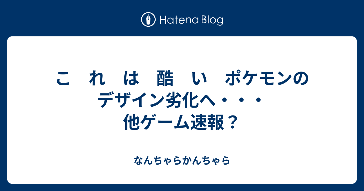 こ れ は 酷 い ポケモンのデザイン劣化へ 他ゲーム速報 なんちゃらかんちゃら