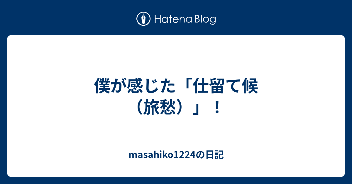 僕が感じた 仕留て候 旅愁 Masahiko1224の日記