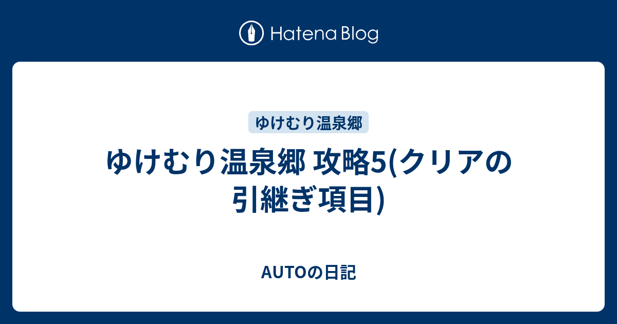 ゆけむり温泉郷 攻略5 クリアの引継ぎ項目 Autoの日記