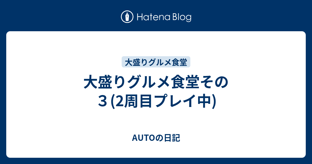 大盛りグルメ食堂その３ 2周目プレイ中 Autoの日記