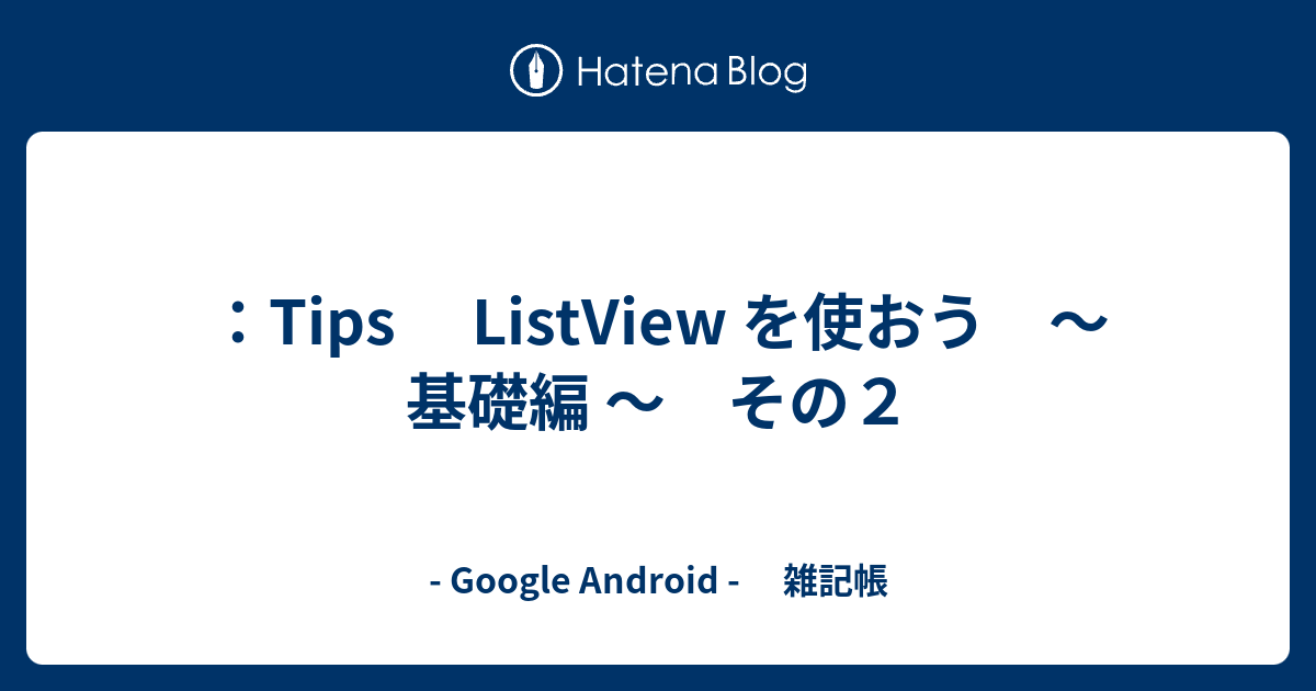 Tips Listview を使おう 基礎編 その２ Google Android 雑記帳