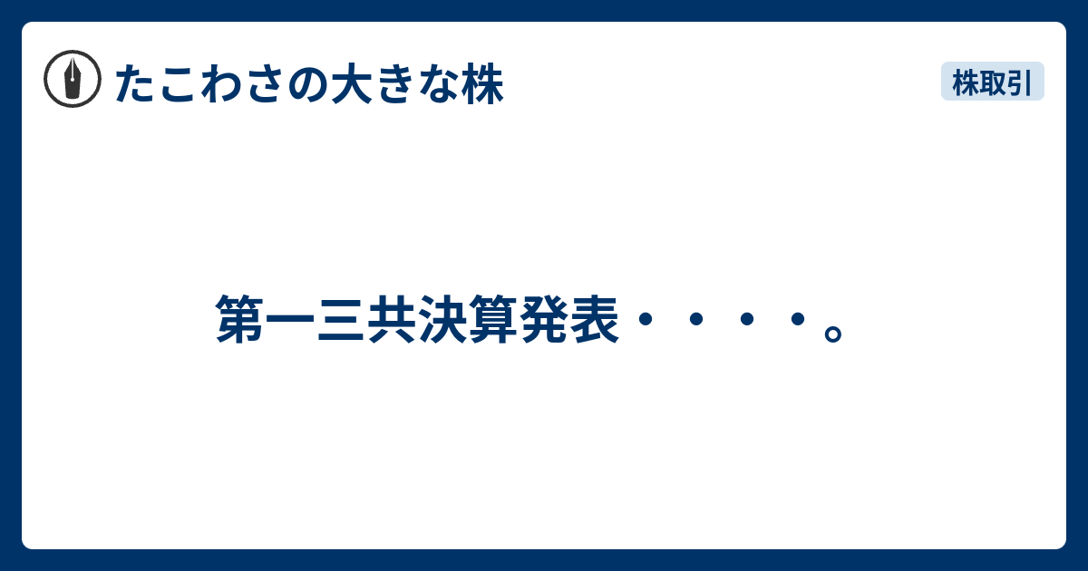 第一三共決算発表・・・・。 - たこわさの大きな株