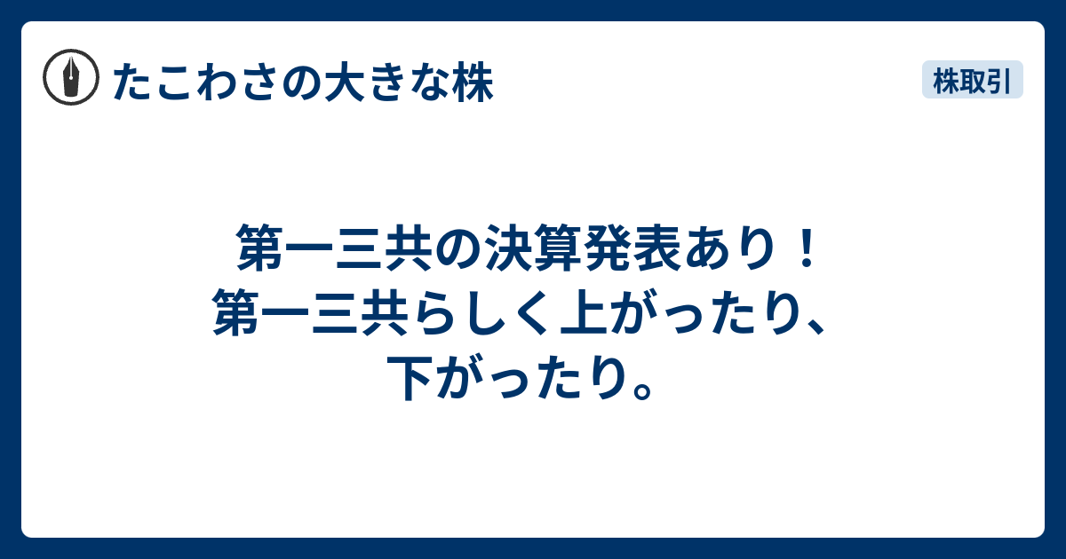 第一三共の決算発表あり！第一三共らしく上がったり、下がったり。 - たこわさの大きな株