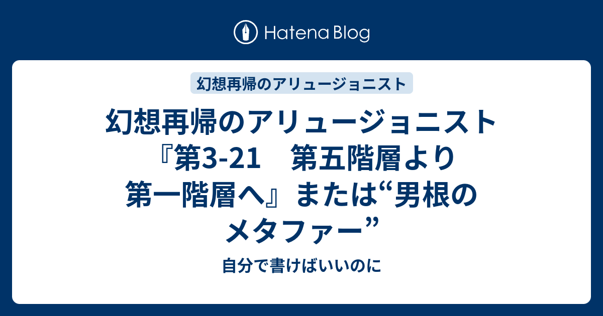 幻想再帰のアリュージョニスト 第3 21 第五階層より第一階層へ または 男根のメタファー 自分で書けばいいのに