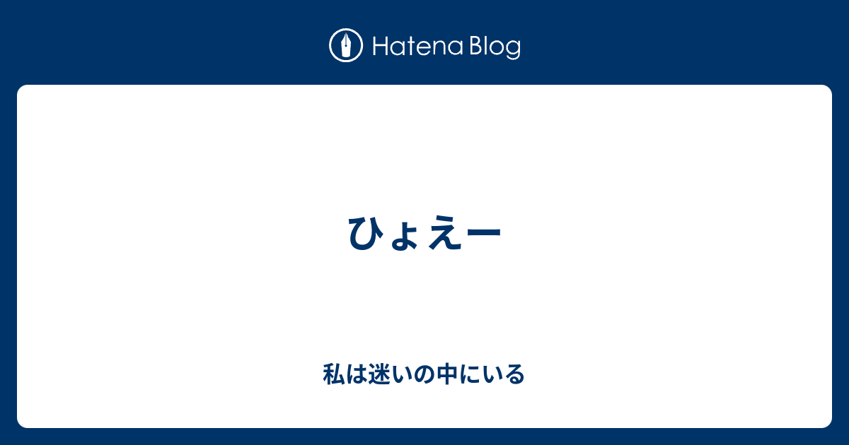 ひょえー 私は迷いの中にいる