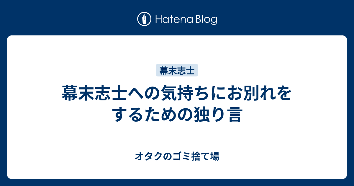 幕末志士への気持ちにお別れをするための独り言 オタクのゴミ捨て場