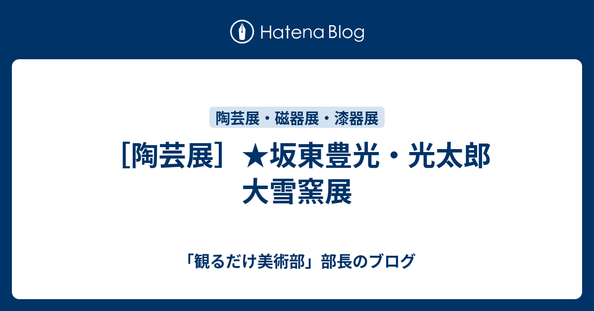 陶芸展］☆坂東豊光・光太郎 大雪窯展 - 「観るだけ美術部」部長のブログ