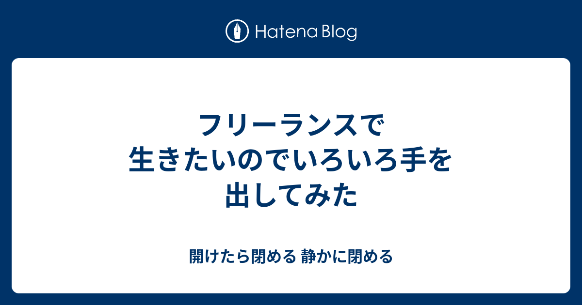 フリーランスで生きたいのでいろいろ手を出してみた 開けたら閉める 静かに閉める