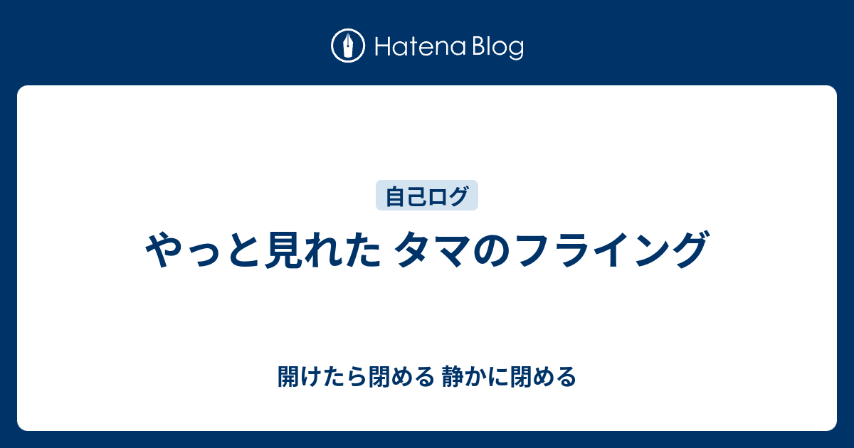 やっと見れた タマのフライング 開けたら閉める 静かに閉める