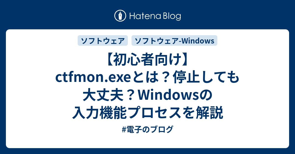 【初心者向け】ctfmon.exeとは？停止しても大丈夫？Windowsの入力機能プロセスを解説 - #電子のブログ