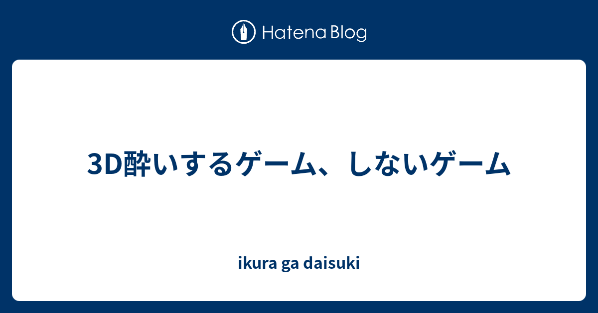 3d酔いするゲーム しないゲーム いくらが大好き