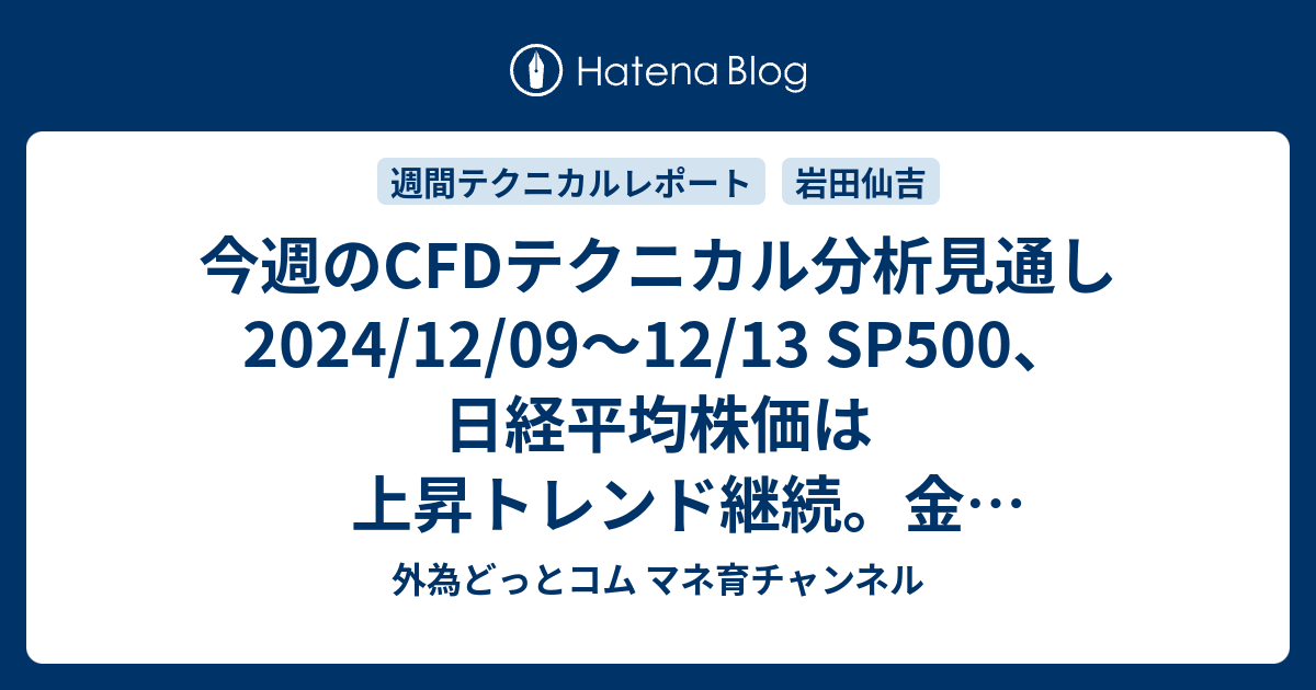 今週のCFDテクニカル分析見通し 2024/12/09〜12/13 SP500、日経