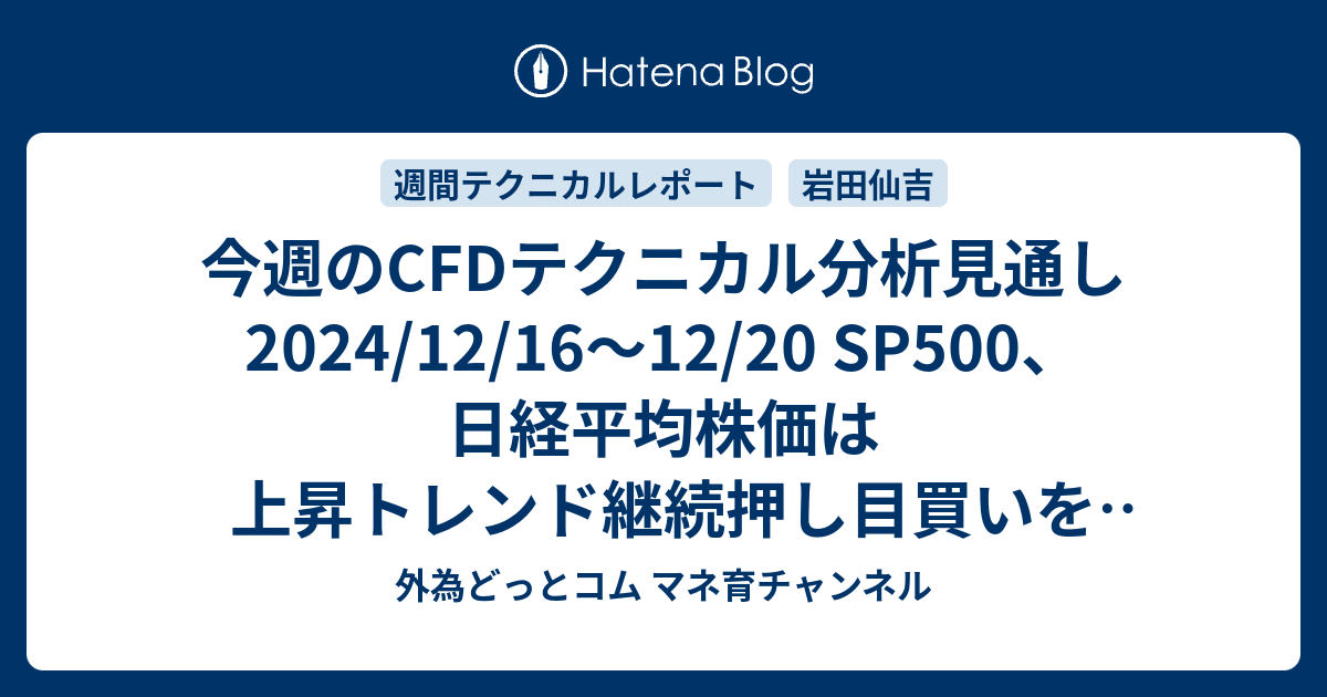 今週のCFDテクニカル分析見通し 2024/12/16〜12/20 SP500、日経