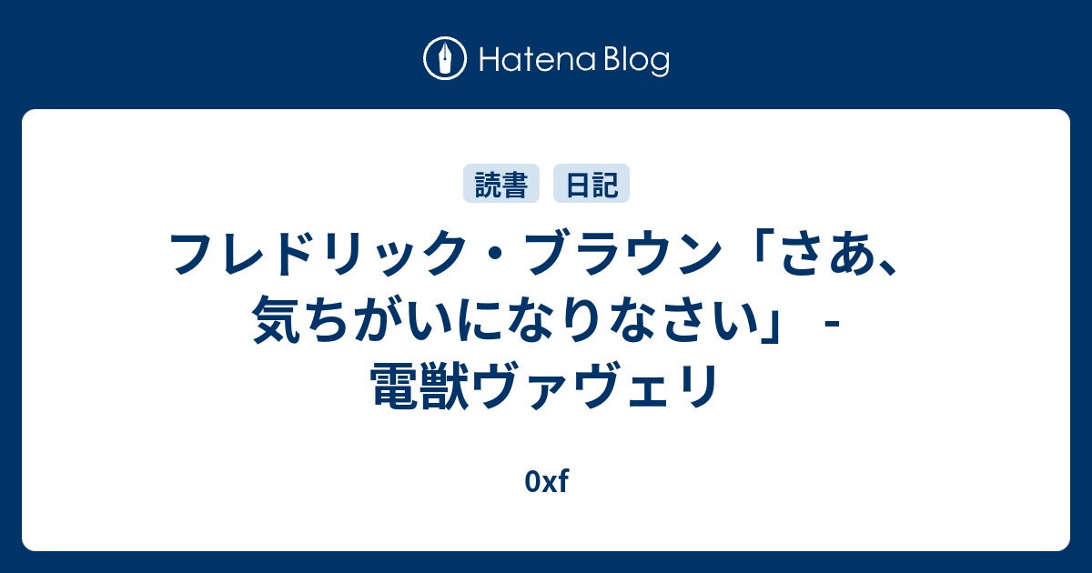 フレドリック・ブラウン「さあ、気ちがいになりなさい」 電獣ヴァヴェリ 0xf
