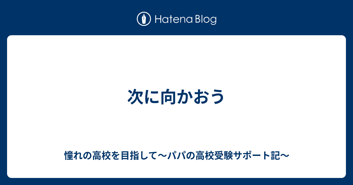 次に向かおう 憧れの高校を目指して パパの高校受験サポート記