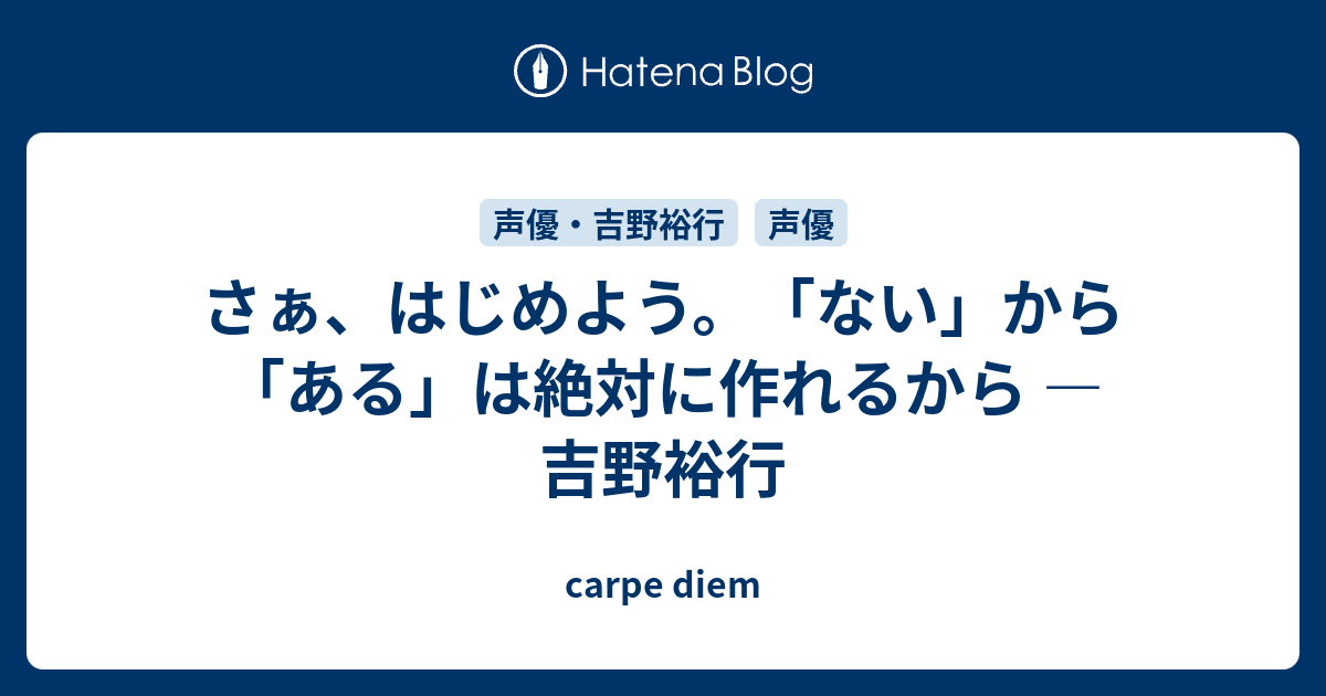 さぁ はじめよう ない から ある は絶対に作れるから 吉野裕行 Carpe Diem