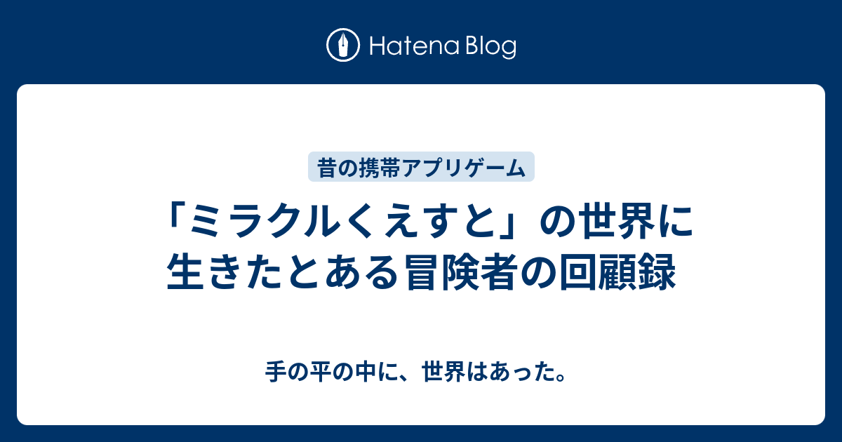 ミラクルくえすと の世界に生きたとある冒険者の回顧録 手の平の中に 世界はあった