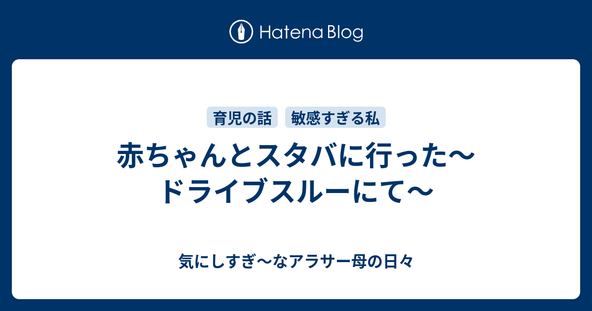 赤ちゃんとスタバに行った ドライブスルーにて たぶん 敏感すぎる私の日々