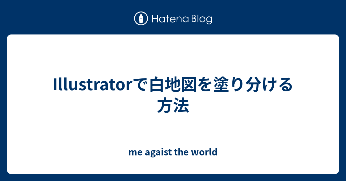 Illustratorで白地図を塗り分ける方法 Me Agaist The World
