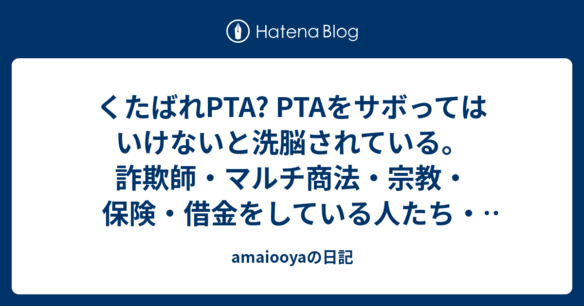 くたばれpta Ptaをサボってはいけないと洗脳されている 詐欺師 マルチ商法 宗教 保険 借金をしている人たち ピアノ教室の経営者等の利害関係者が Ptaの仕事を減らすのを邪魔する Amaiooyaの日記