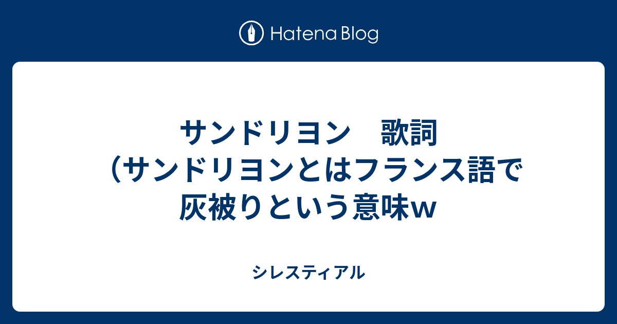 サンドリヨン 歌詞 サンドリヨンとはフランス語で灰被りという意味ｗ シレスティアル