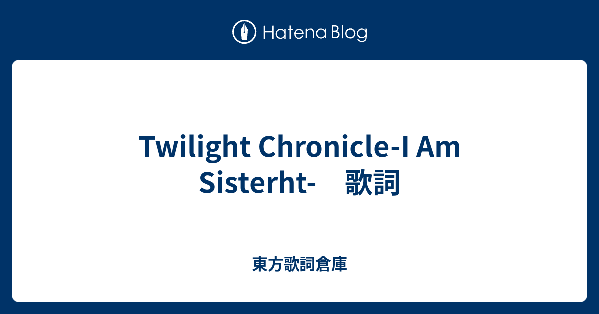 Twilight Chronicle I Am Sisterht 歌詞 東方歌詞倉庫