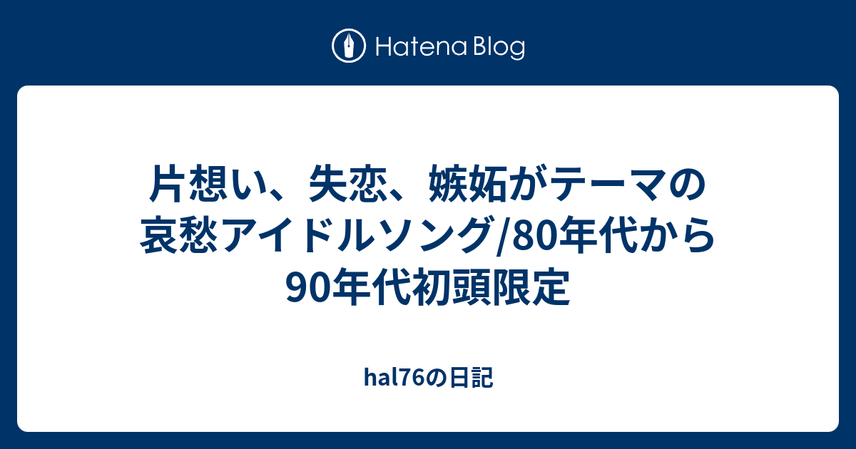 片想い 失恋 嫉妬がテーマの哀愁アイドルソング 80年代から90年代初頭限定 Hal76の日記